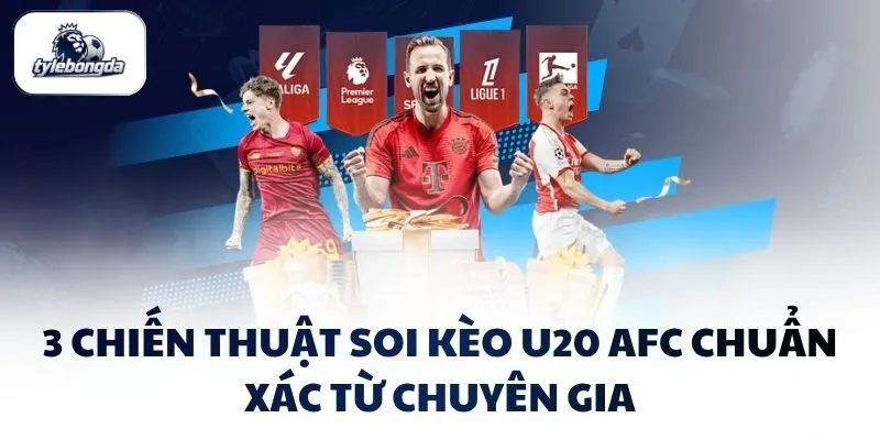 3 chiến thuật soi kèo U20 AFC chuẩn xác từ chuyên gia