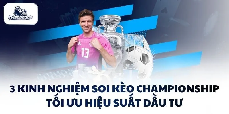 3 kinh nghiệm soi kèo Championship tối ưu hiệu suất đầu tư