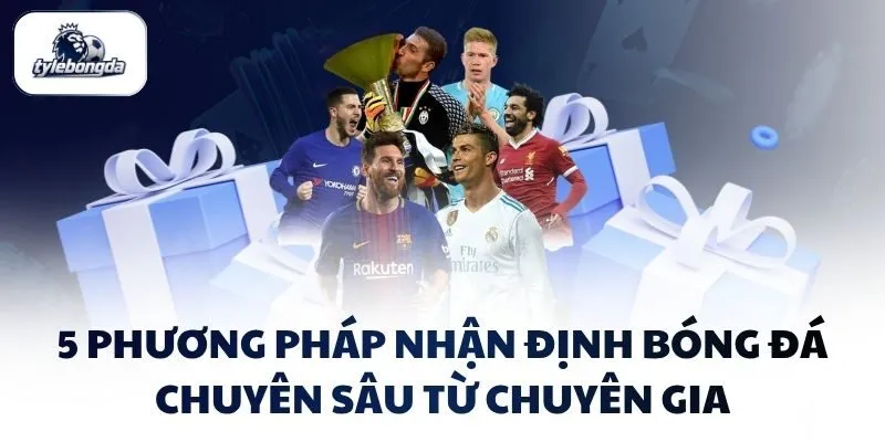 5 phương pháp nhận định bóng đá chuyên sâu từ chuyên gia