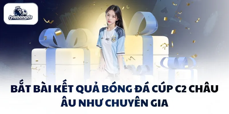 Bắt bài kết quả bóng đá Cúp C2 Châu Âu như chuyên gia