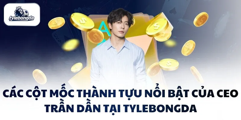 Các cột mốc thành tựu nổi bật của CEO Trần Dần tại Tylebongda