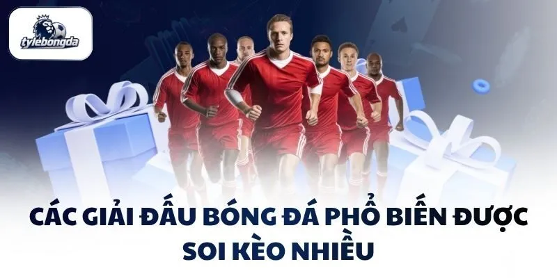 Các giải đấu bóng đá phổ biến được soi kèo nhiều