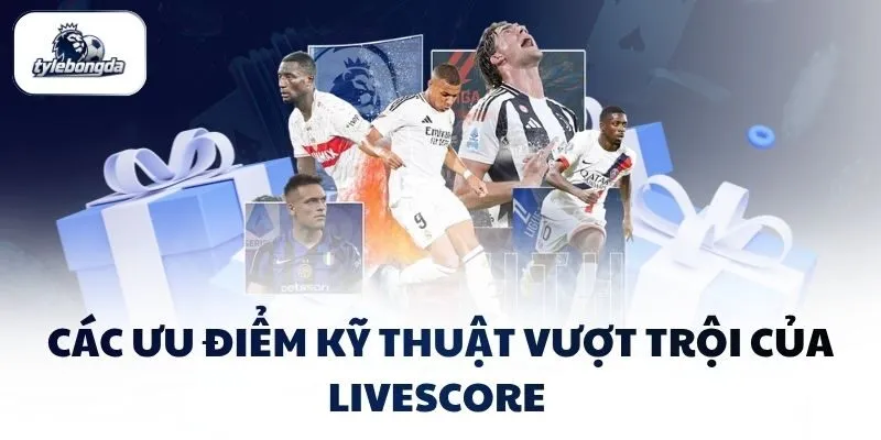 cac uu diem ky thuat vuot troi cua livescore Các ưu điểm kỹ thuật vượt trội của Livescore