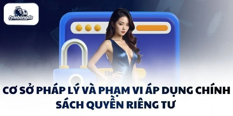 Cơ sở pháp lý và phạm vi áp dụng chính sách quyền riêng tư Cơ sở pháp lý và phạm vi áp dụng chính sách quyền riêng tư