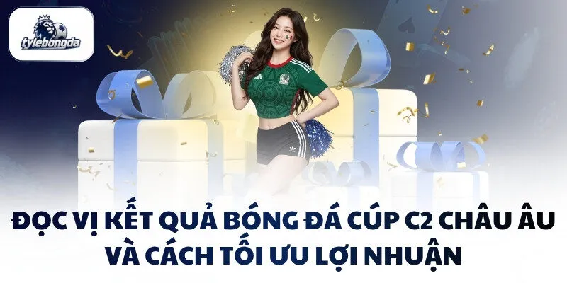 doc vi ket qua bong da cup c2 chau au va cach toi uu loi nhuan