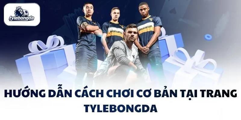 Hướng dẫn cách chơi cơ bản tại trang Tylebongda Hướng dẫn cách chơi cơ bản tại trang Tylebongda