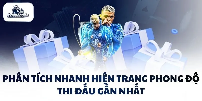 Phân tích nhanh hiện trang phong độ thi đấu gần nhất