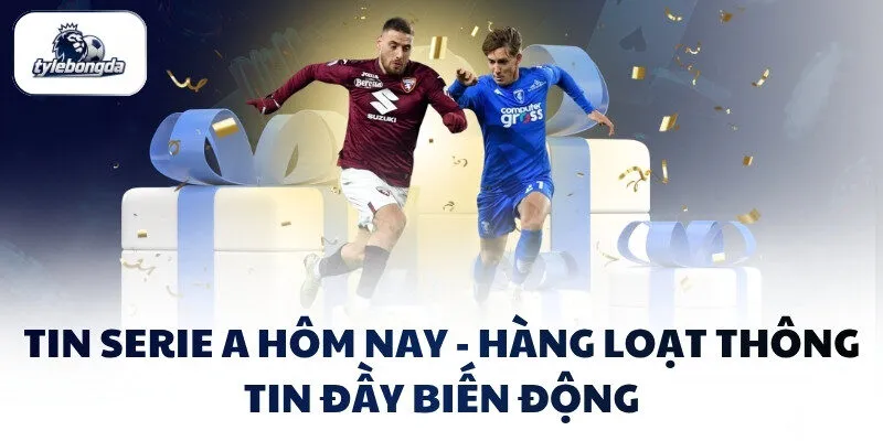 tin serie a hom nay hang loat thong tin day bien dong