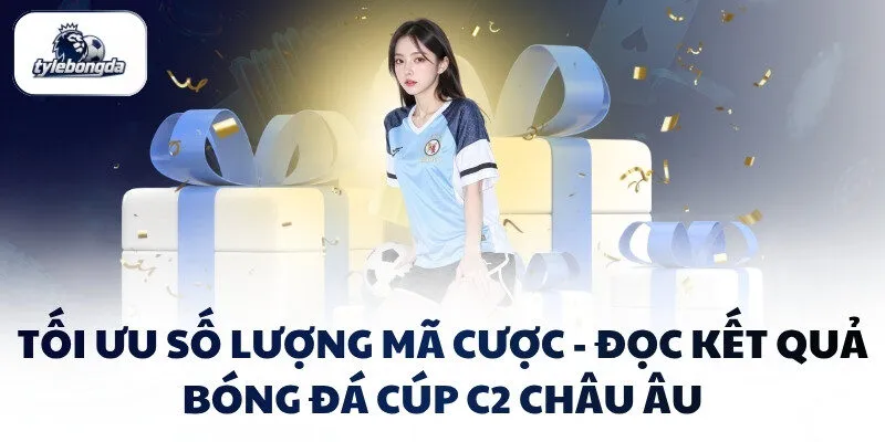 Tối ưu số lượng mã cược - Đọc kết quả bóng đá Cúp C2 Châu Âu