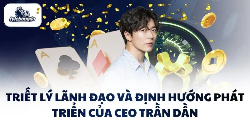 Triết lý lãnh đạo và định hướng phát triển của CEO Trần Dần